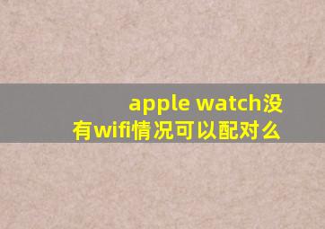 apple watch没有wifi情况可以配对么